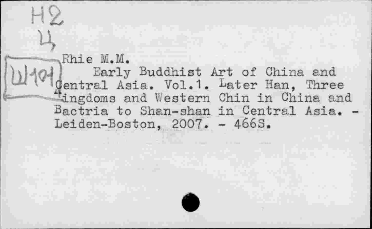 ﻿----——
ЬИ<НІ
4.
— Rhie M.M.
Early Buddhist Art of China and Jentral Asia. Vol.1. ^ater Han, Three -kingdoms and Western Chin in China and Bactria to Shan-shan in Central Asia.
Leiden-Boston, 2007. - 466S.